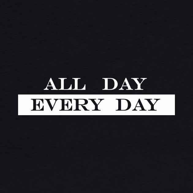 All Day Every Day by NotComplainingJustAsking